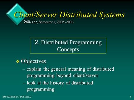 240-322 Cli/Serv.: Dist. Prog./21 Client/Server Distributed Systems v Objectives –explain the general meaning of distributed programming beyond client/server.