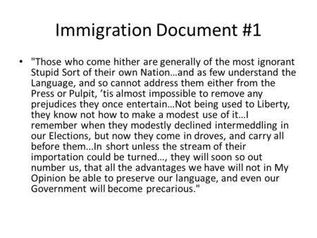 Immigration Document #1 Those who come hither are generally of the most ignorant Stupid Sort of their own Nation…and as few understand the Language, and.