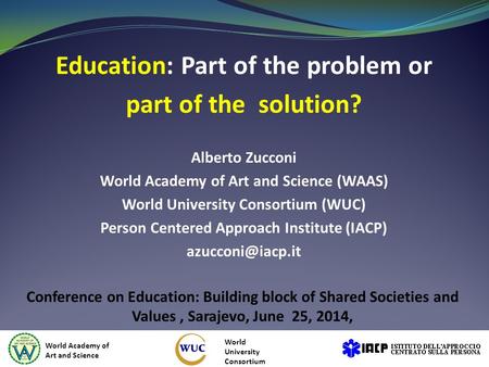 Education: Part of the problem or part of the solution? Alberto Zucconi World Academy of Art and Science (WAAS) World University Consortium (WUC) Person.