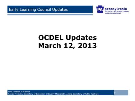 > Tom Corbett, Governor Ronald Tomalis, Secretary of Education | Beverly Mackereth, Acting Secretary of Public Welfare Early Learning Council Updates State.