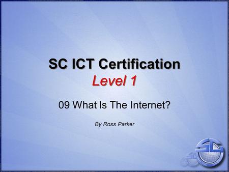 SC ICT Certification Level 1 09 What Is The Internet? By Ross Parker.