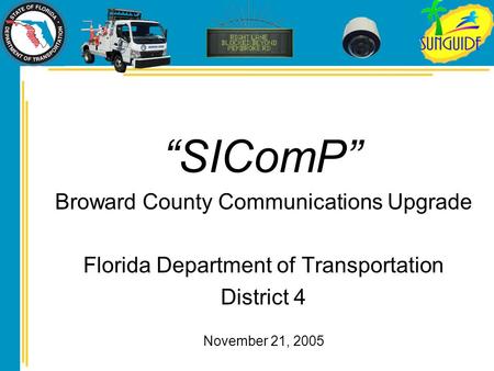 “SIComP” Broward County Communications Upgrade Florida Department of Transportation District 4 November 21, 2005.