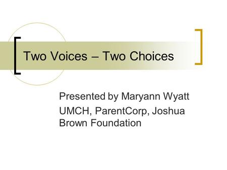 Two Voices – Two Choices Presented by Maryann Wyatt UMCH, ParentCorp, Joshua Brown Foundation.