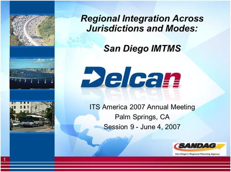 1 Regional Integration Across Jurisdictions and Modes: San Diego IMTMS ITS America 2007 Annual Meeting Palm Springs, CA Session 9 - June 4, 2007.