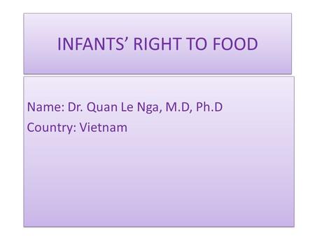 INFANTS’ RIGHT TO FOOD Name: Dr. Quan Le Nga, M.D, Ph.D Country: Vietnam Name: Dr. Quan Le Nga, M.D, Ph.D Country: Vietnam.