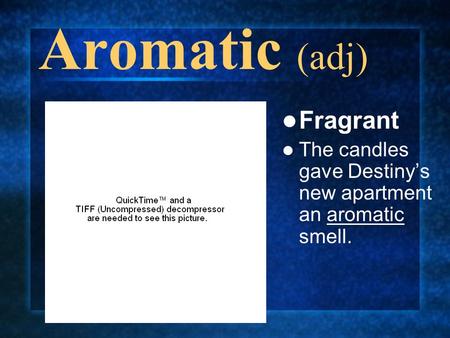 Aromatic (adj) Fragrant The candles gave Destiny’s new apartment an aromatic smell.