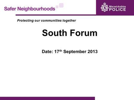 Protecting our communities together South Forum Date: 17 th September 2013.