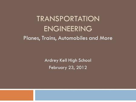 TRANSPORTATION ENGINEERING Planes, Trains, Automobiles and More Ardrey Kell High School February 23, 2012.