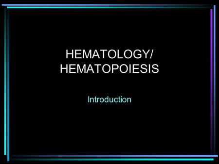 HEMATOLOGY/ HEMATOPOIESIS Introduction. HEMATOLOGY Introduction Study of blood & its components Window of rest of body.