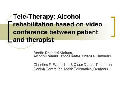 Tele-Therapy: Alcohol rehabilitation based on video conference between patient and therapist Anette Søgaard Nielsen, Alcohol Rehabilitation Centre, Odense,