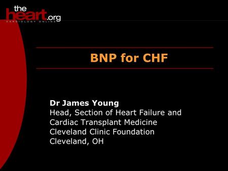 BNP for CHF Dr James Young Head, Section of Heart Failure and Cardiac Transplant Medicine Cleveland Clinic Foundation Cleveland, OH.