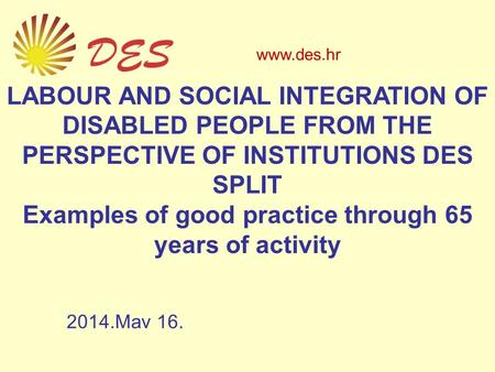 LABOUR AND SOCIAL INTEGRATION OF DISABLED PEOPLE FROM THE PERSPECTIVE OF INSTITUTIONS DES SPLIT Examples of good practice through 65 years of activity.