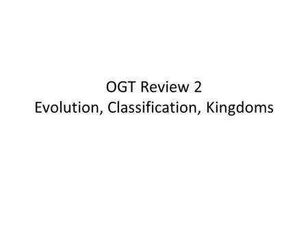 OGT Review 2 Evolution, Classification, Kingdoms.