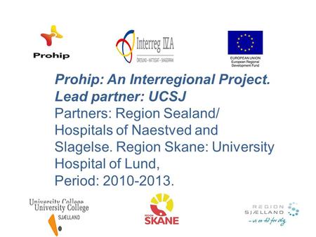 Prohip: An Interregional Project. Lead partner: UCSJ Partners: Region Sealand/ Hospitals of Naestved and Slagelse. Region Skane: University Hospital of.