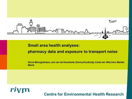 Centre for Environmental Health Research Small area health analyses: pharmacy data and exposure to transport noise Oscar Breugelmans, Jan van de Kassteele,