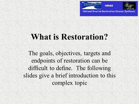 What is Restoration? The goals, objectives, targets and endpoints of restoration can be difficult to define. The following slides give a brief introduction.