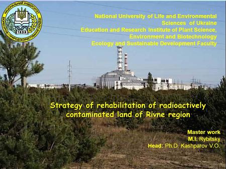 Strategy of rehabilitation of radioactively contaminated land of Rivne region Master work M.I. Rybitsky Head: Ph.D. Kashparov V.O. National University.