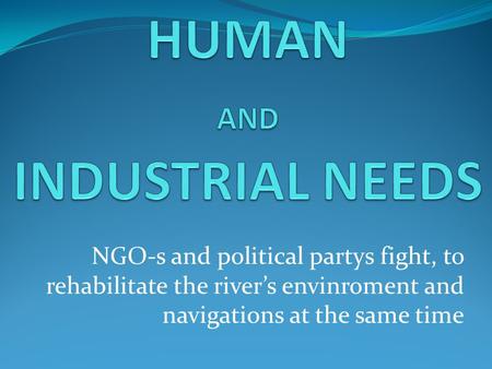 NGO-s and political partys fight, to rehabilitate the river’s envinroment and navigations at the same time.