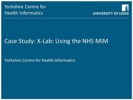 Yorkshire Centre for Health Informatics Case Study: X-Lab: Using the NHS MIM Yorkshire Centre for Health Informatics.