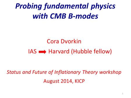 Probing fundamental physics with CMB B-modes Cora Dvorkin IAS Harvard (Hubble fellow) Status and Future of Inflationary Theory workshop August 2014, KICP.