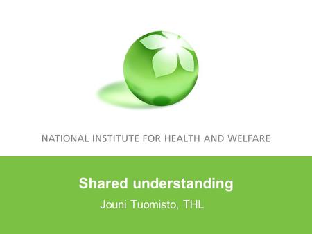 Shared understanding Jouni Tuomisto, THL. Outline What is shared understanding? Main properties Examples of use How does it make things different? Rules.