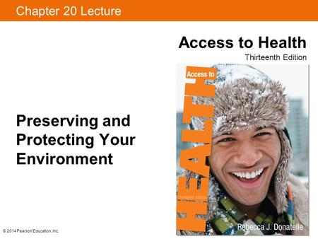 Chapter 20 Lecture Access to Health Thirteenth Edition © 2014 Pearson Education, Inc. Preserving and Protecting Your Environment.