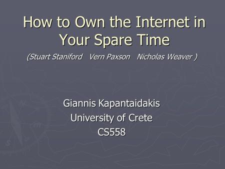 How to Own the Internet in Your Spare Time (Stuart Staniford Vern Paxson Nicholas Weaver ) Giannis Kapantaidakis University of Crete CS558.