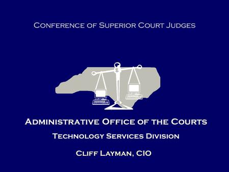 Administrative Office of the Courts Technology Services Division Cliff Layman, CIO Conference of Superior Court Judges.