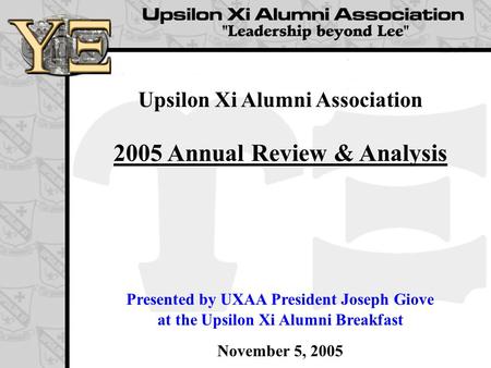 Upsilon Xi Alumni Association 2005 Annual Review & Analysis Presented by UXAA President Joseph Giove at the Upsilon Xi Alumni Breakfast November 5, 2005.