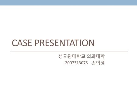 CASE PRESENTATION 성균관대학교 의과대학 2007313075 손의영. Chief complaint Bowel dysfunction, Malnutrition Onset2011-09.