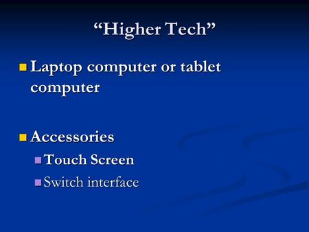 “Higher Tech” Laptop computer or tablet computer Laptop computer or tablet computer Accessories Accessories Touch Screen Touch Screen Switch interface.