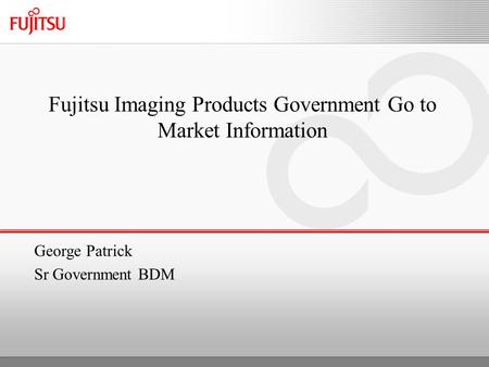 Fujitsu Imaging Products Government Go to Market Information George Patrick Sr Government BDM.