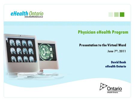 Presentation to the Virtual Ward June 7 th, 2011 Physician eHealth Program David Banh eHealth Ontario.