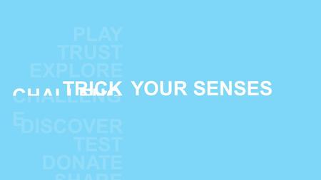 YOUR SENSES CHALLENG E DISCOVER TEST EXPLORE DONATE TRICK TRUST PLAY SHARE DISCOVER TEST EXPLORE DONATE TRICK TRUST PLAY SHARE.