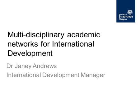 Multi-disciplinary academic networks for International Development Dr Janey Andrews International Development Manager.