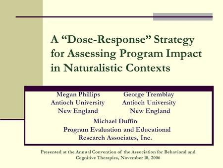 A “Dose-Response” Strategy for Assessing Program Impact in Naturalistic Contexts Megan PhillipsGeorge Tremblay Antioch University Antioch University New.