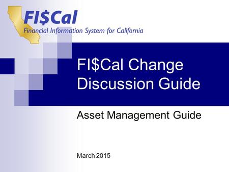 FI$Cal Change Discussion Guide Asset Management Guide March 2015.