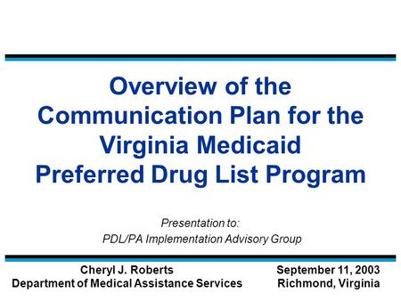 Overview of the Communication Plan for the Virginia Medicaid Preferred Drug List Program Presentation to: PDL/PA Implementation Advisory Group Cheryl J.