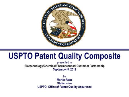 USPTO Patent Quality Composite presented to Biotechnology/Chemical/Pharmaceutical Customer Partnership September 5, 2012 by Martin Rater Statistician USPTO,