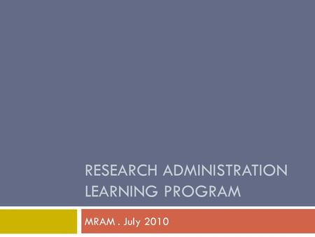 RESEARCH ADMINISTRATION LEARNING PROGRAM MRAM. July 2010.