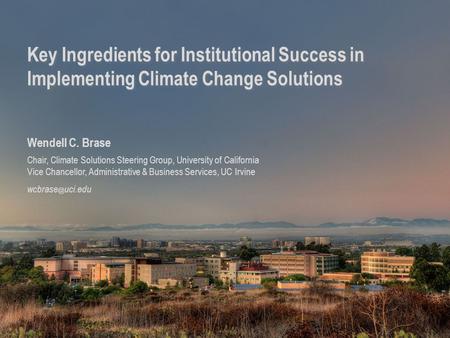 1 Key Ingredients for Institutional Success in Implementing Climate Change Solutions Wendell C. Brase Chair, Climate Solutions Steering Group, University.