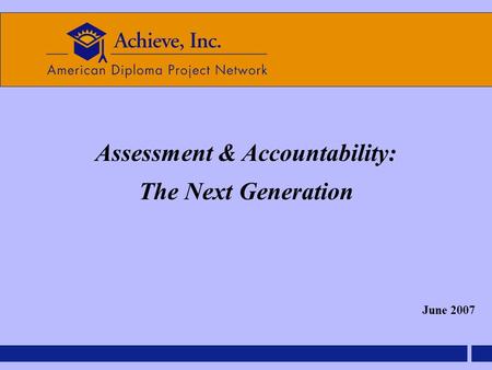 Assessment & Accountability: The Next Generation June 2007.