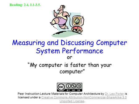 1 Measuring and Discussing Computer System Performance or “My computer is faster than your computer” Reading: 2.4, 3.1-3.5. Peer Instruction Lecture Materials.