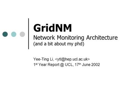 GridNM Network Monitoring Architecture (and a bit about my phd) Yee-Ting Li, 1 st Year UCL, 17 th June 2002.