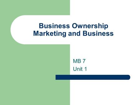 Business Ownership Marketing and Business MB 7 Unit 1.