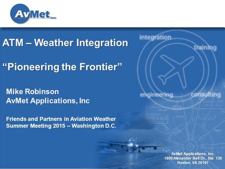 1 AvMet Applications, Inc. 1800 Alexander Bell Dr., Ste. 130 Reston, VA 20191 ATM – Weather Integration “Pioneering the Frontier” Friends and Partners.