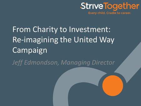 1 From Charity to Investment: Re-imagining the United Way Campaign Jeff Edmondson, Managing Director.