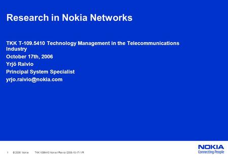 1 © 2005 Nokia TKK 1095410 Nokia YRaivio / 2006-10-17 / YR Research in Nokia Networks TKK T-109.5410 Technology Management in the Telecommunications Industry.