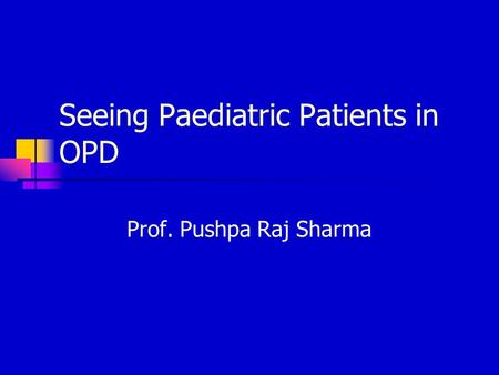 Seeing Paediatric Patients in OPD Prof. Pushpa Raj Sharma.