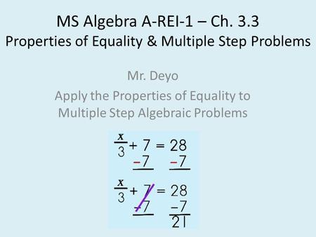 MS Algebra A-REI-1 – Ch. 3.3 Properties of Equality & Multiple Step Problems Mr. Deyo Apply the Properties of Equality to Multiple Step Algebraic Problems.